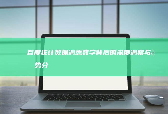 百度统计数据：洞悉数字背后的深度洞察与趋势分析